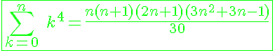 5$\green\fbox{\Bigsum_{k=0}^n \ k^4=\fr{n(n+1)(2n+1)(3n^2+3n-1)}{30}